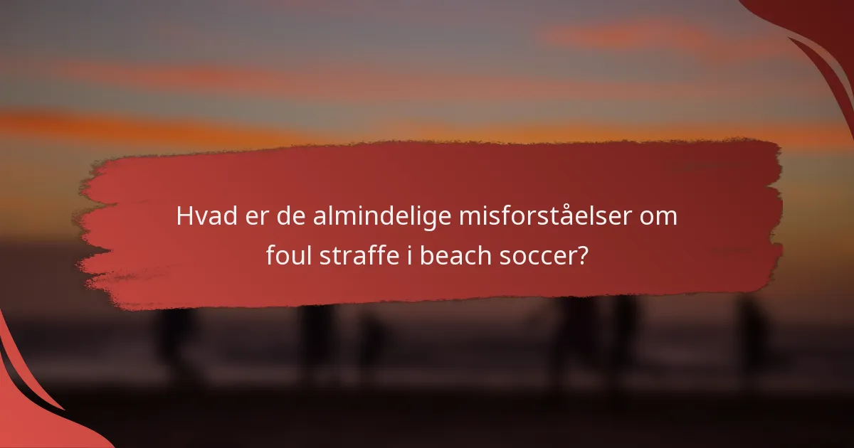 Hvad er de almindelige misforståelser om foul straffe i beach soccer?