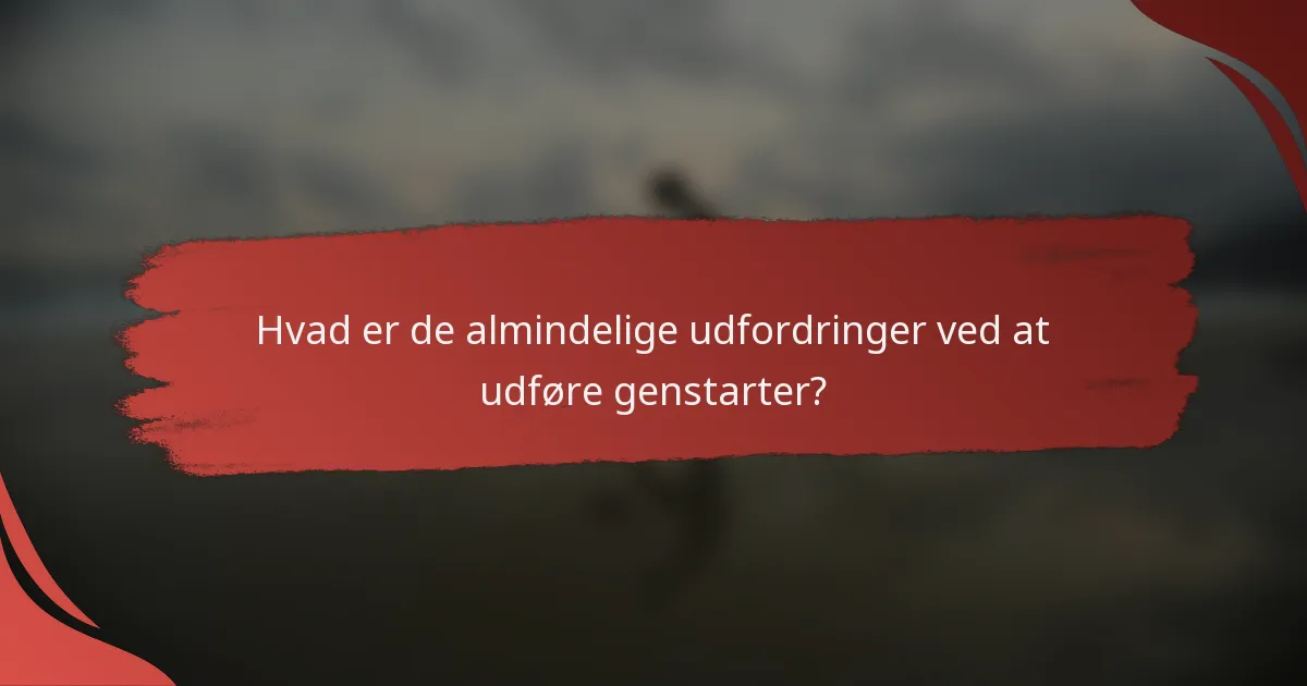 Hvad er de almindelige udfordringer ved at udføre genstarter?