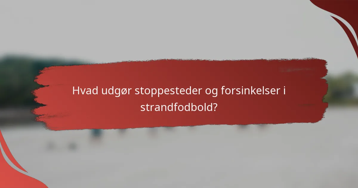 Hvad udgør stoppesteder og forsinkelser i strandfodbold?