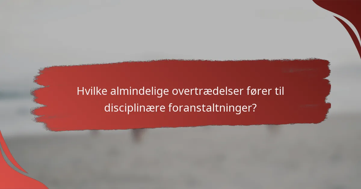 Hvilke almindelige overtrædelser fører til disciplinære foranstaltninger?