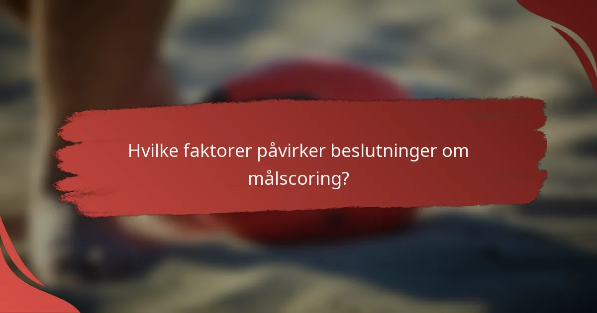 Hvilke faktorer påvirker beslutninger om målscoring?