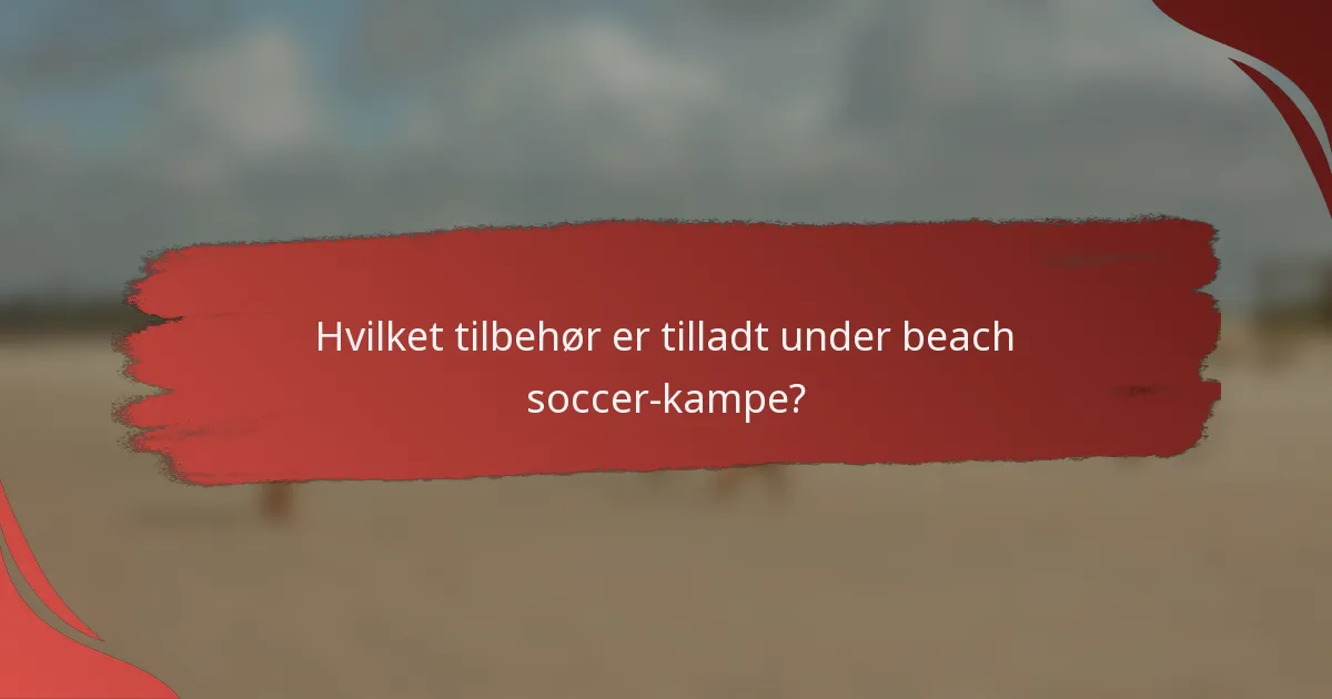 Hvilket tilbehør er tilladt under beach soccer-kampe?