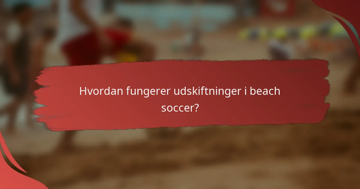 Hvordan fungerer udskiftninger i beach soccer?