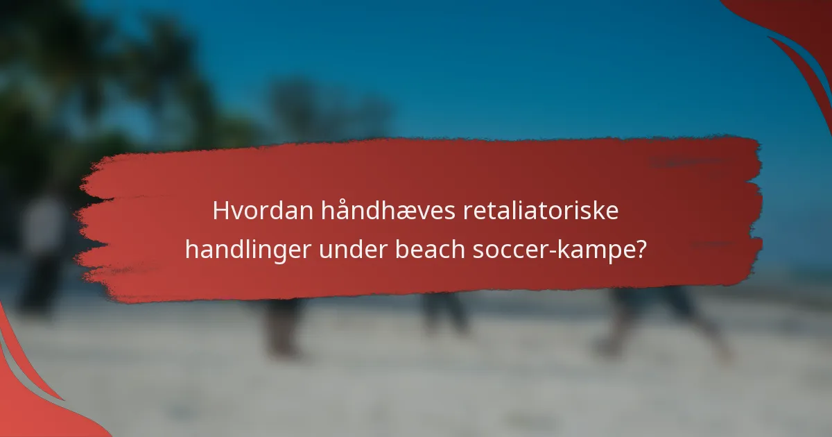 Hvordan håndhæves retaliatoriske handlinger under beach soccer-kampe?