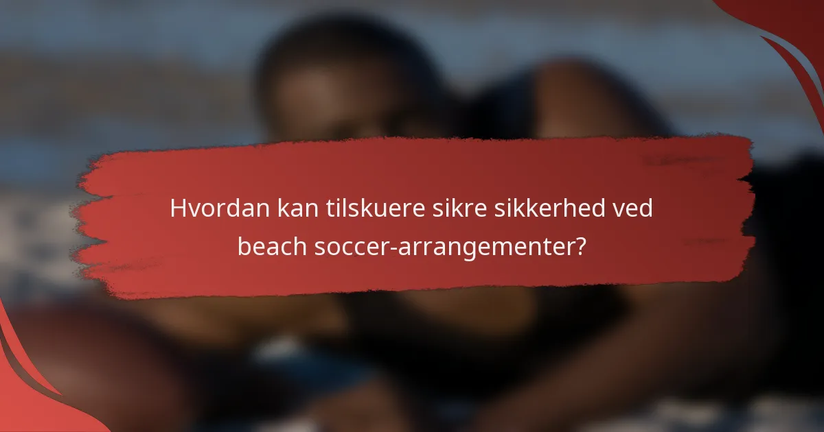 Hvordan kan tilskuere sikre sikkerhed ved beach soccer-arrangementer?