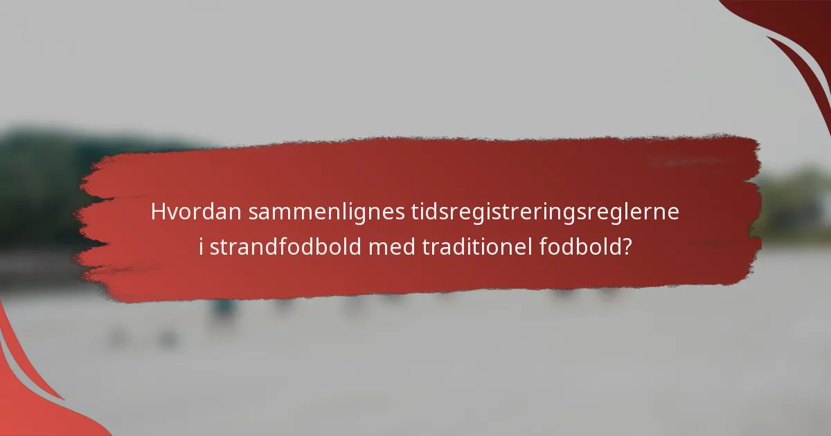 Hvordan sammenlignes tidsregistreringsreglerne i strandfodbold med traditionel fodbold?
