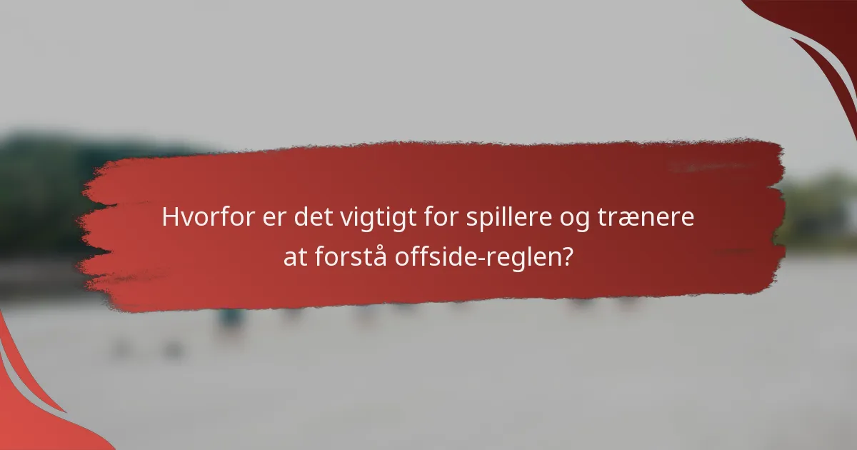 Hvorfor er det vigtigt for spillere og trænere at forstå offside-reglen?